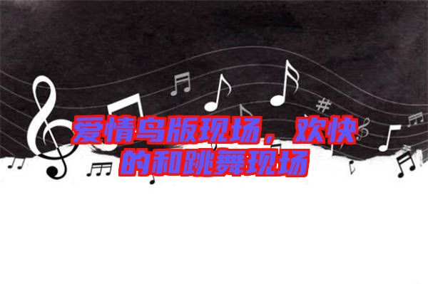 愛情鳥版現(xiàn)場，歡快的和跳舞現(xiàn)場