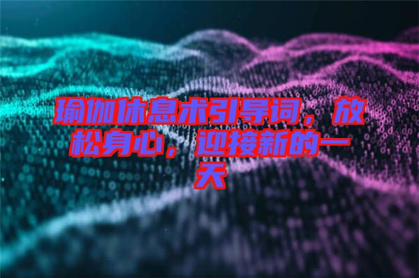 瑜伽休息術(shù)引導(dǎo)詞，放松身心，迎接新的一天