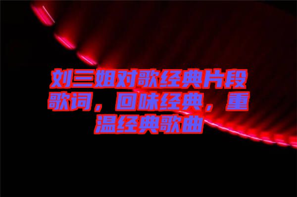 劉三姐對歌經典片段歌詞，回味經典，重溫經典歌曲