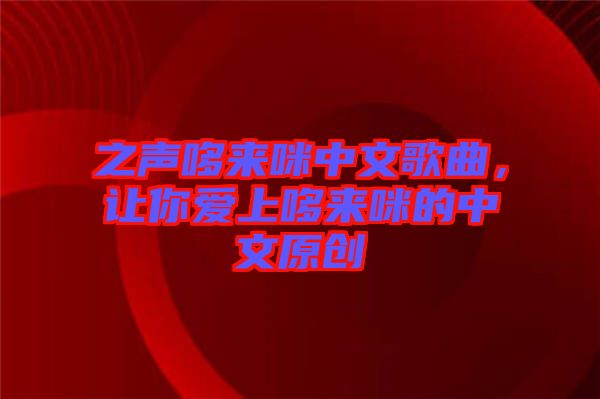 之聲哆來咪中文歌曲，讓你愛上哆來咪的中文原創(chuàng)
