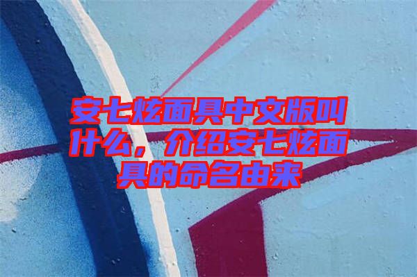 安七炫面具中文版叫什么，介紹安七炫面具的命名由來(lái)