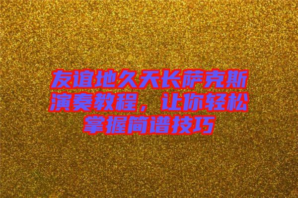 友誼地久天長(zhǎng)薩克斯演奏教程，讓你輕松掌握簡(jiǎn)譜技巧