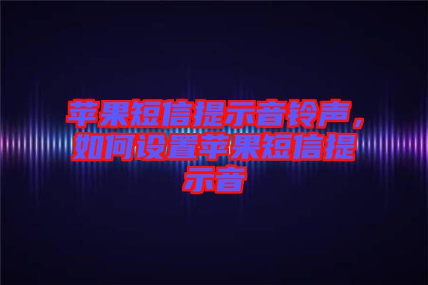 蘋果短信提示音鈴聲，如何設置蘋果短信提示音