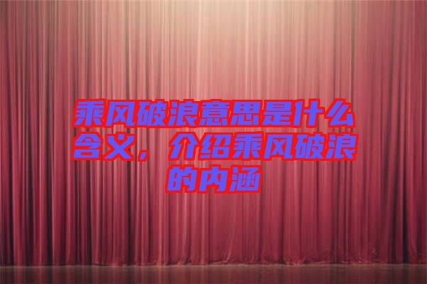 乘風(fēng)破浪意思是什么含義，介紹乘風(fēng)破浪的內(nèi)涵