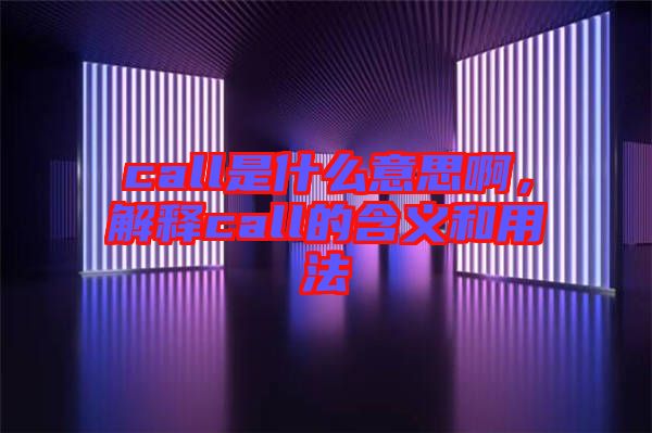 call是什么意思啊，解釋call的含義和用法