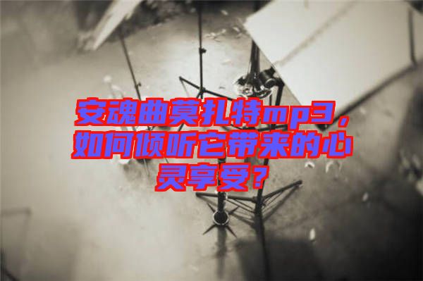 安魂曲莫扎特mp3，如何傾聽它帶來的心靈享受？