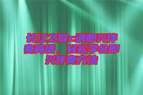 長江之歌c調(diào)即興伴奏簡譜，輕松學(xué)會(huì)即興伴奏方法