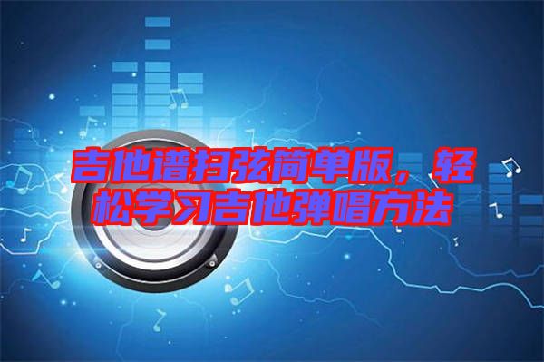 吉他譜掃弦簡單版，輕松學(xué)習(xí)吉他彈唱方法