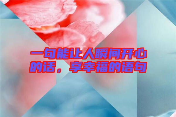 一句能讓人瞬間開(kāi)心的話，享幸福的語(yǔ)句