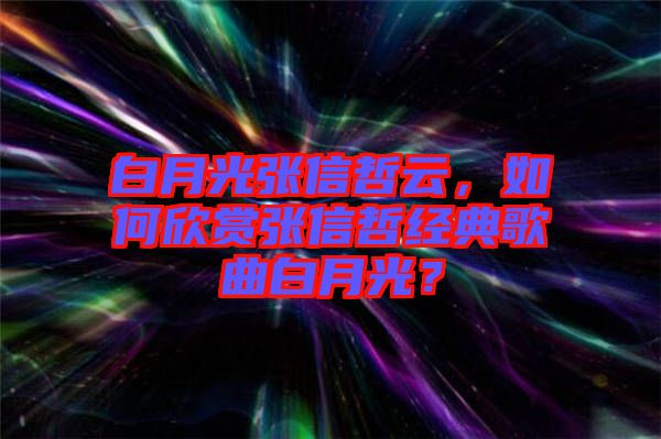 白月光張信哲云，如何欣賞張信哲經(jīng)典歌曲白月光？