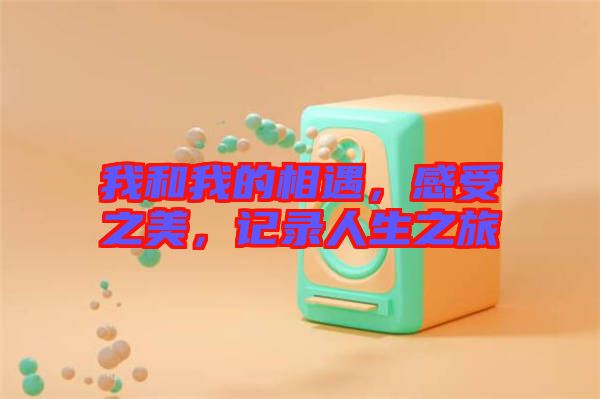 我和我的相遇，感受之美，記錄人生之旅
