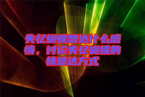 失憶蝴蝶想達(dá)什么感情，討論失憶蝴蝶的情感達(dá)方式