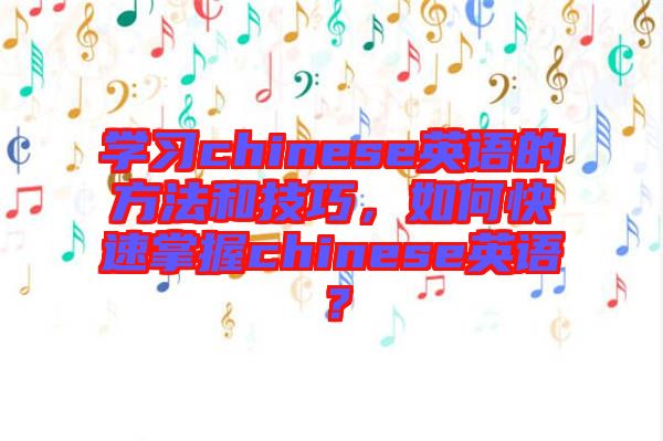 學習chinese英語的方法和技巧，如何快速掌握chinese英語？