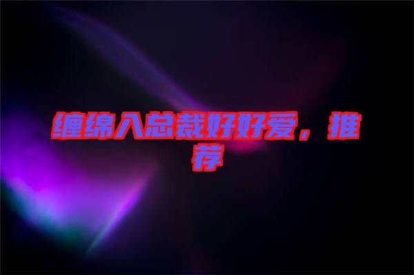 纏綿入總裁好好愛，推薦