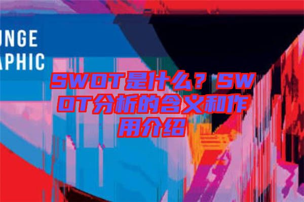 SWOT是什么？SWOT分析的含義和作用介紹