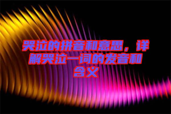 哭泣的拼音和意思，詳解哭泣一詞的發(fā)音和含義