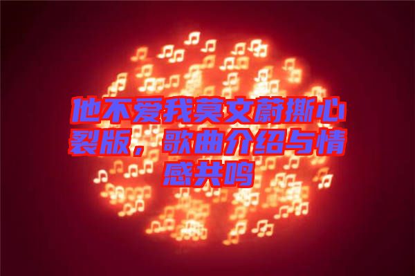 他不愛我莫文蔚撕心裂版，歌曲介紹與情感共鳴