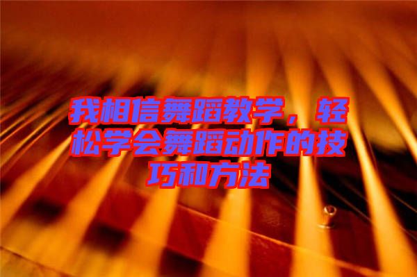 我相信舞蹈教學(xué)，輕松學(xué)會舞蹈動作的技巧和方法