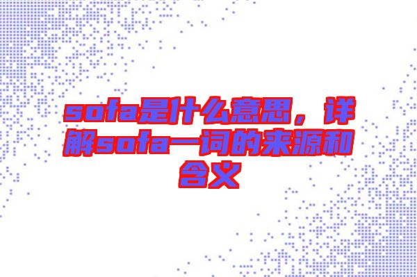 sofa是什么意思，詳解sofa一詞的來(lái)源和含義