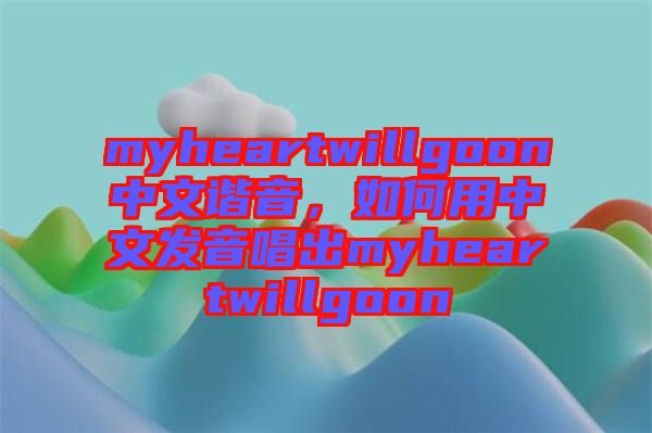 myheartwillgoon中文諧音，如何用中文發(fā)音唱出myheartwillgoon