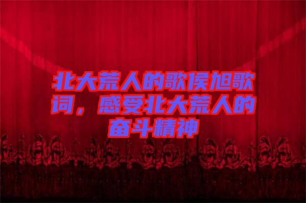 北大荒人的歌侯旭歌詞，感受北大荒人的奮斗精神