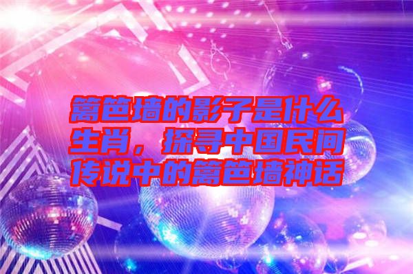 籬笆墻的影子是什么生肖，探尋中國民間傳說中的籬笆墻神話