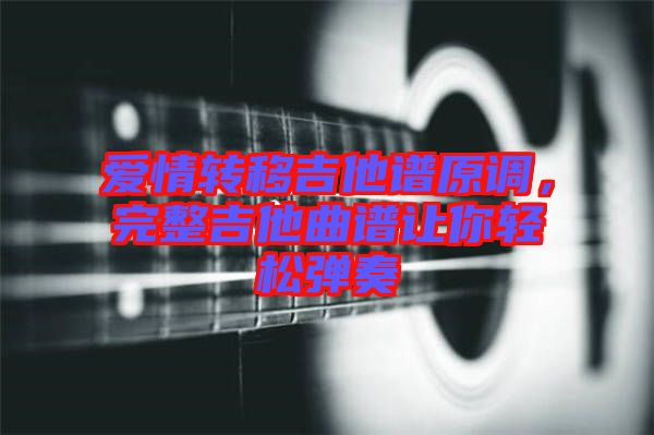 愛情轉(zhuǎn)移吉他譜原調(diào)，完整吉他曲譜讓你輕松彈奏