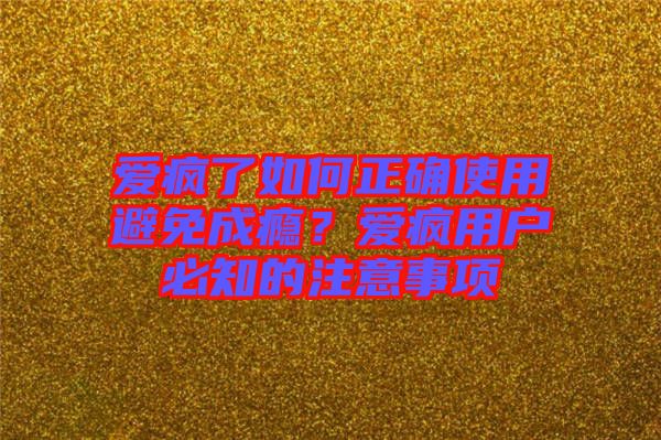 愛(ài)瘋了如何正確使用避免成癮？愛(ài)瘋用戶必知的注意事項(xiàng)