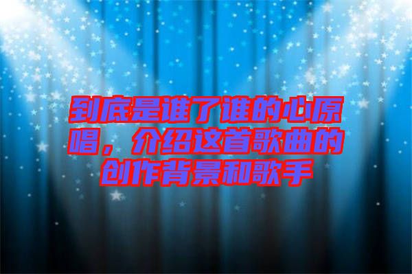 到底是誰(shuí)了誰(shuí)的心原唱，介紹這首歌曲的創(chuàng)作背景和歌手