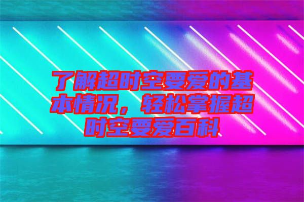 了解超時(shí)空要愛(ài)的基本情況，輕松掌握超時(shí)空要愛(ài)百科