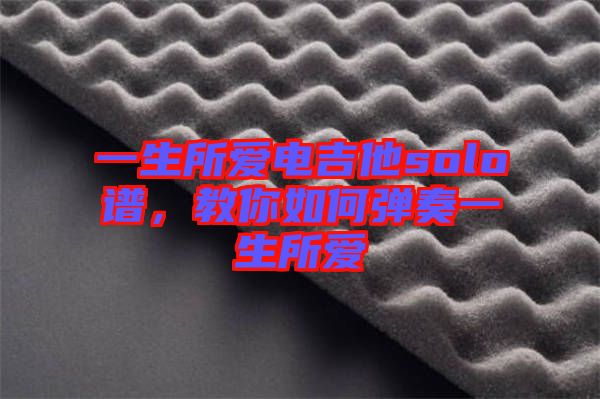 一生所愛(ài)電吉他solo譜，教你如何彈奏一生所愛(ài)