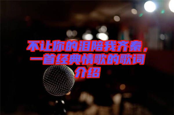 不讓你的淚陪我齊秦，一首經(jīng)典情歌的歌詞介紹
