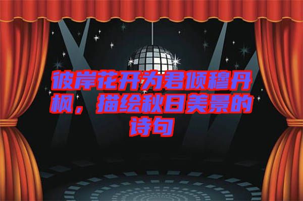 彼岸花開(kāi)為君傾穆丹楓，描繪秋日美景的詩(shī)句