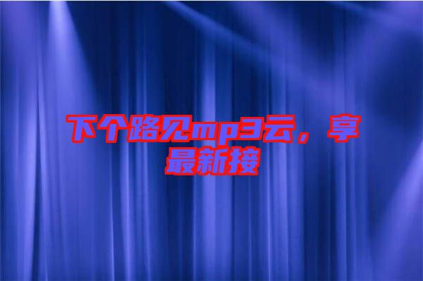 下個(gè)路見mp3云，享最新接