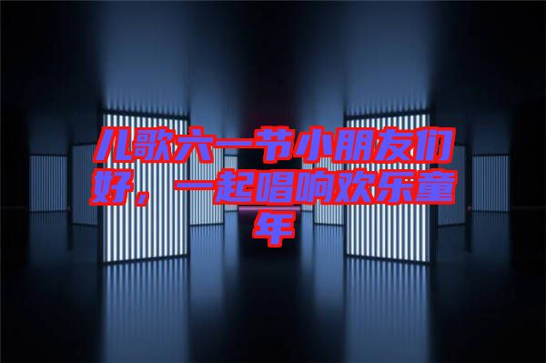 兒歌六一節(jié)小朋友們好，一起唱響歡樂童年