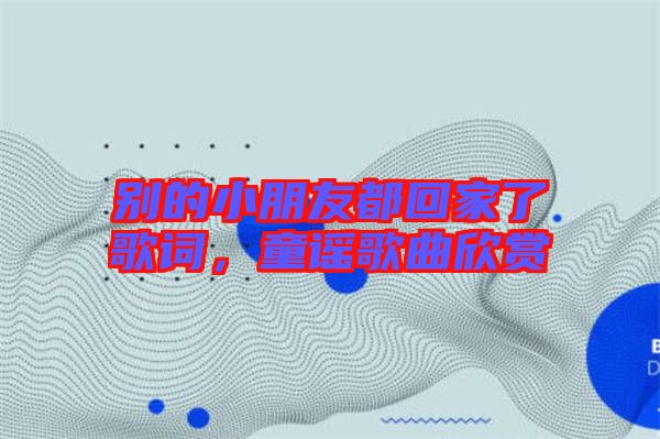 別的小朋友都回家了歌詞，童謠歌曲欣賞