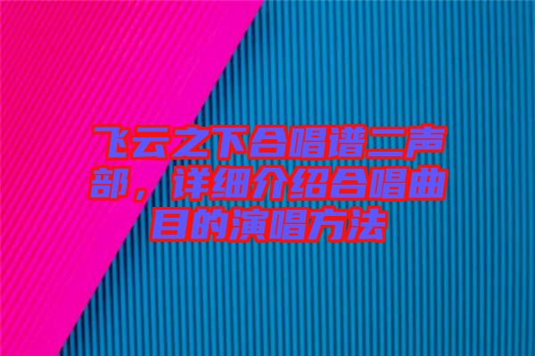 飛云之下合唱譜二聲部，詳細(xì)介紹合唱曲目的演唱方法