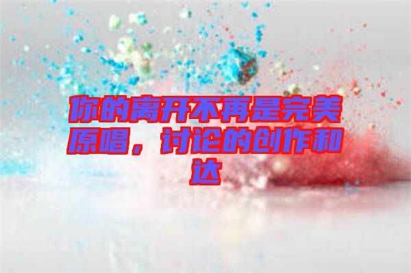 你的離開不再是完美原唱，討論的創(chuàng)作和達(dá)