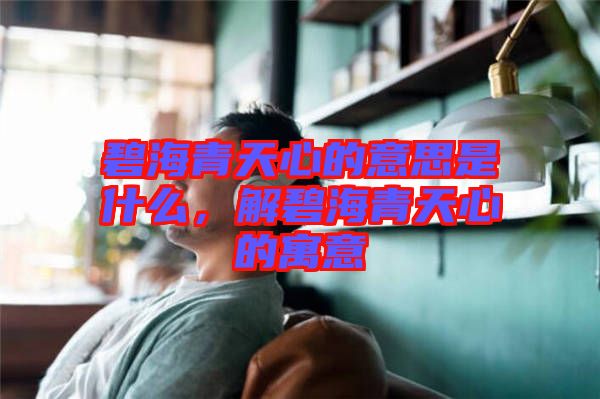 碧海青天心的意思是什么，解碧海青天心的寓意