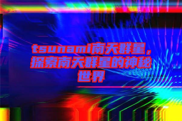 tsunami南天群星，探索南天群星的神秘世界