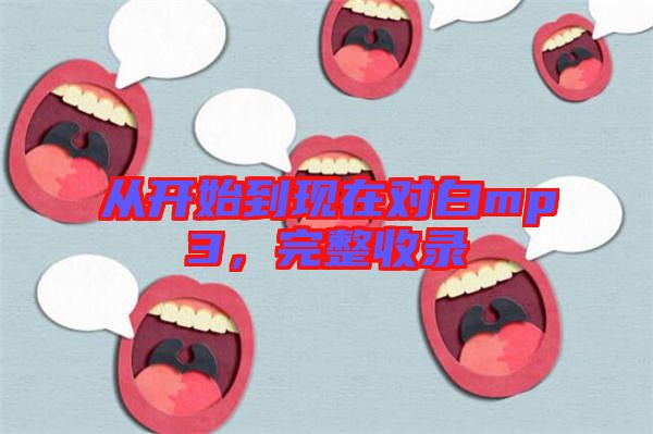 從開(kāi)始到現(xiàn)在對(duì)白mp3，完整收錄
