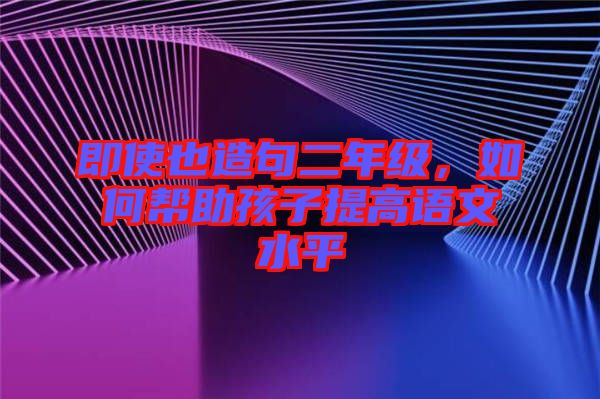 即使也造句二年級，如何幫助孩子提高語文水平