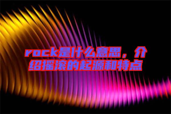 rock是什么意思，介紹搖滾的起源和特點(diǎn)