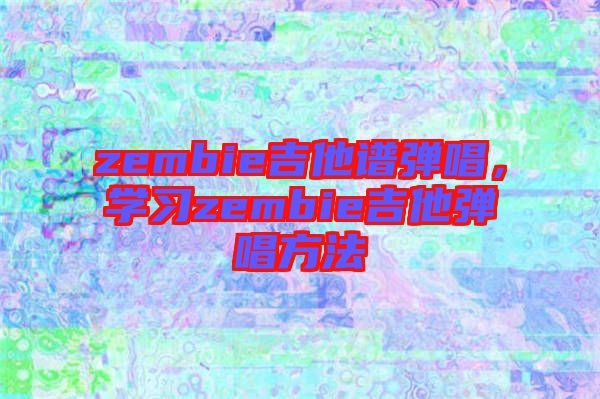 zembie吉他譜彈唱，學(xué)習(xí)zembie吉他彈唱方法