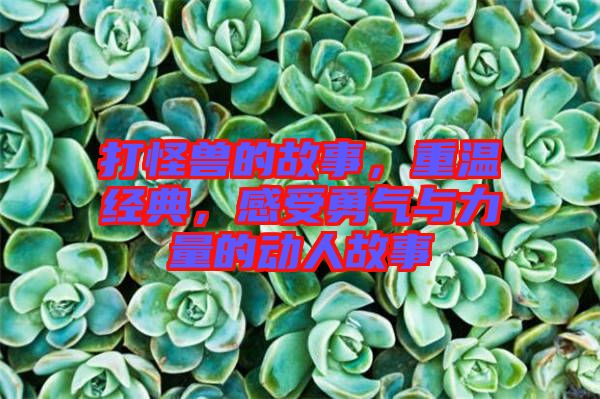 打怪獸的故事，重溫經(jīng)典，感受勇氣與力量的動人故事