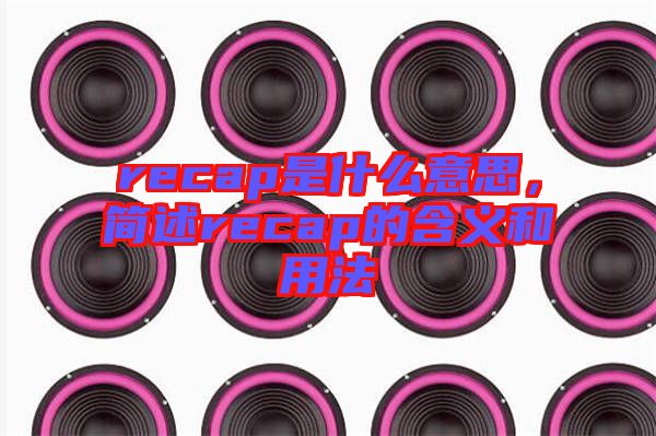 recap是什么意思，簡述recap的含義和用法