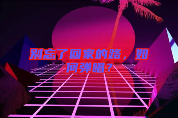 別忘了回家的路，如何彈唱？