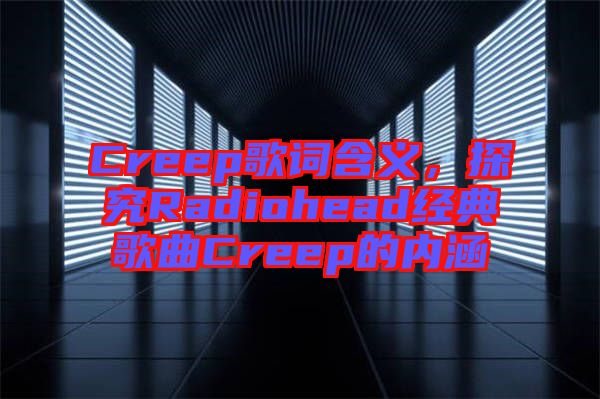 Creep歌詞含義，探究Radiohead經(jīng)典歌曲Creep的內(nèi)涵