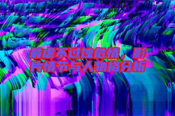 最虐不過蝕危情，影片情節(jié)與人物格分析