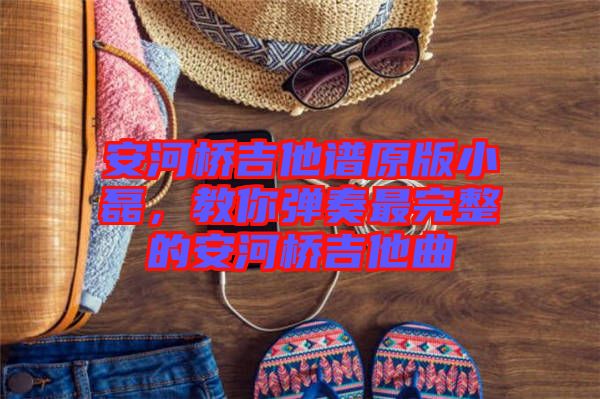安河橋吉他譜原版小磊，教你彈奏最完整的安河橋吉他曲